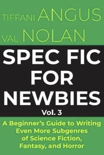 Spec Fic for Newbies: A Beginner's Guide to Writing Subgenres of Science Fiction, Fantasy, & Horror